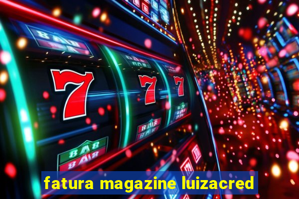 fatura magazine luizacred